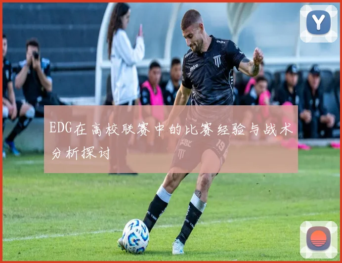 EDG在高校联赛中的比赛经验与战术分析探讨