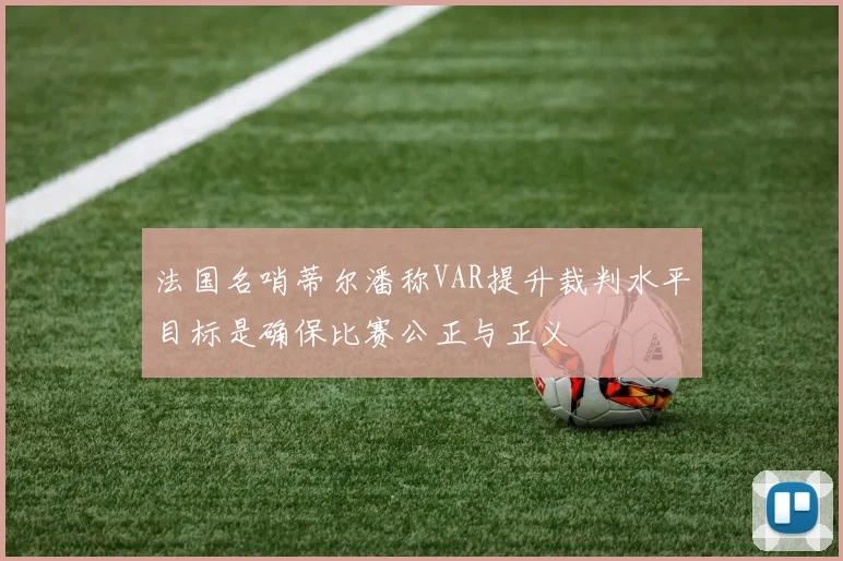 法国名哨蒂尔潘称VAR提升裁判水平目标是确保比赛公正与正义