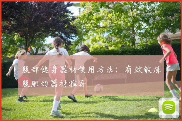 腹部健身器材使用方法：有效锻炼腹肌的器材推荐
