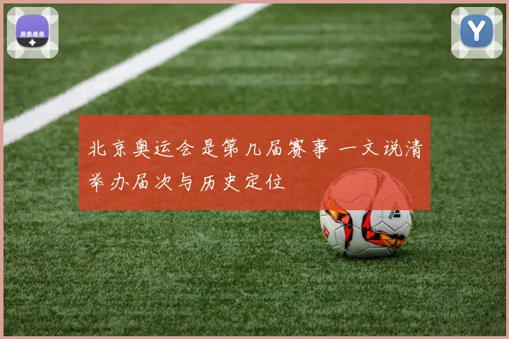 北京奥运会是第几届赛事 一文说清举办届次与历史定位