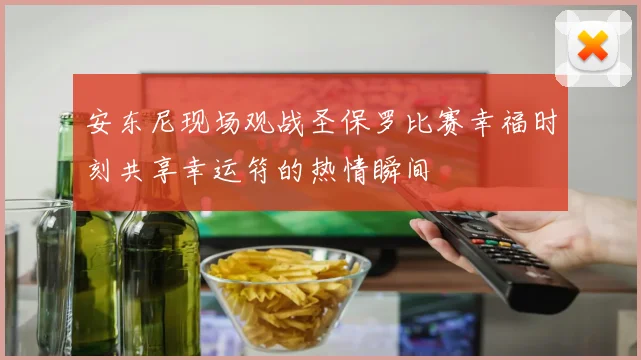 安东尼现场观战圣保罗比赛幸福时刻共享幸运符的热情瞬间