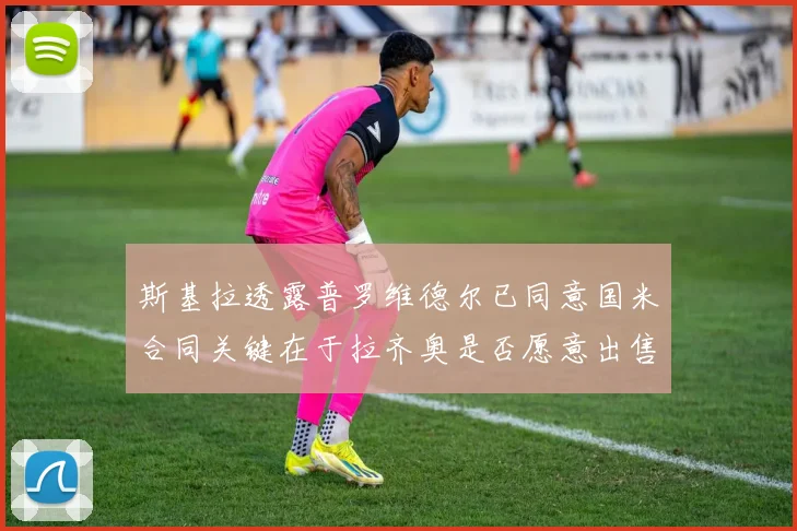斯基拉透露普罗维德尔已同意国米合同关键在于拉齐奥是否愿意出售